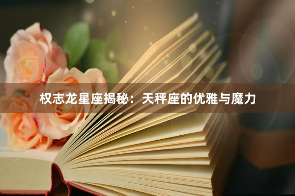 权志龙星座揭秘：天秤座的优雅与魔力