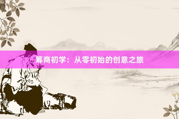 筹商初学：从零初始的创意之旅