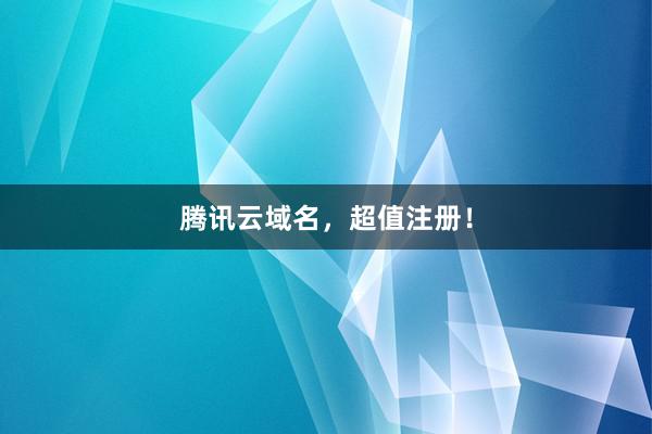 腾讯云域名，超值注册！