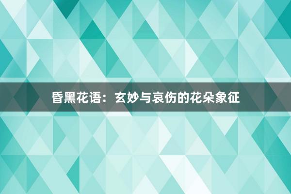 昏黑花语：玄妙与哀伤的花朵象征