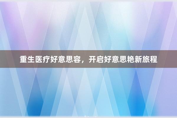 重生医疗好意思容，开启好意思艳新旅程